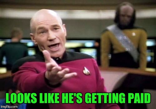 Picard Wtf Meme | LOOKS LIKE HE'S GETTING PAID | image tagged in memes,picard wtf | made w/ Imgflip meme maker