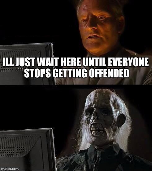 I'll Just Wait Here Meme | ILL JUST WAIT HERE UNTIL EVERYONE STOPS GETTING OFFENDED | image tagged in memes,ill just wait here | made w/ Imgflip meme maker