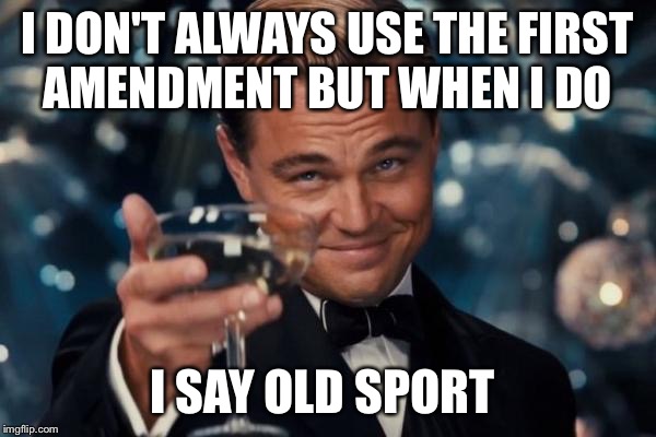 Leonardo Dicaprio Cheers | I DON'T ALWAYS USE THE FIRST AMENDMENT BUT WHEN I DO; I SAY OLD SPORT | image tagged in memes,leonardo dicaprio cheers | made w/ Imgflip meme maker