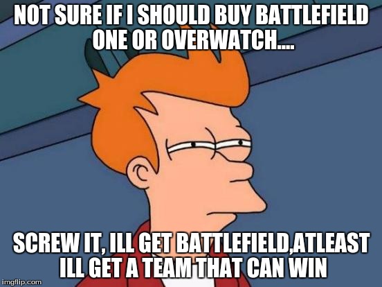 Futurama Fry | NOT SURE IF I SHOULD BUY BATTLEFIELD ONE OR OVERWATCH.... SCREW IT, ILL GET BATTLEFIELD,ATLEAST ILL GET A TEAM THAT CAN WIN | image tagged in memes,futurama fry | made w/ Imgflip meme maker