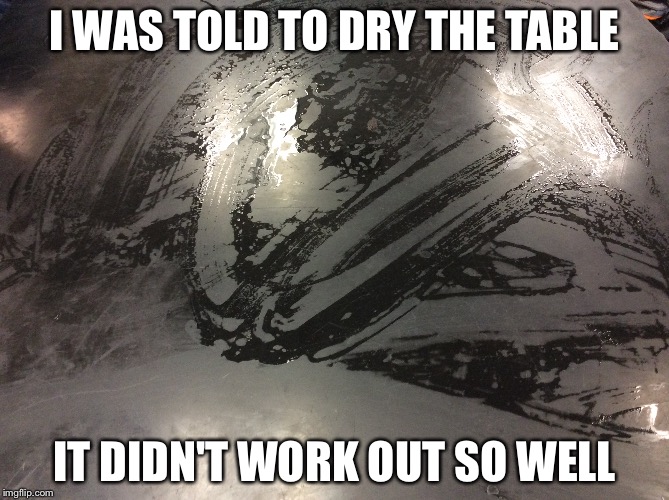 I WAS TOLD TO DRY THE TABLE; IT DIDN'T WORK OUT SO WELL | image tagged in cleaning | made w/ Imgflip meme maker