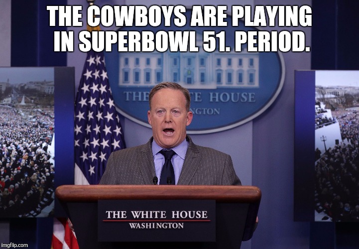 Spicer lies PERIOD | THE COWBOYS ARE PLAYING IN SUPERBOWL 51. PERIOD. | image tagged in spicer lies period,dallas cowboys,football | made w/ Imgflip meme maker