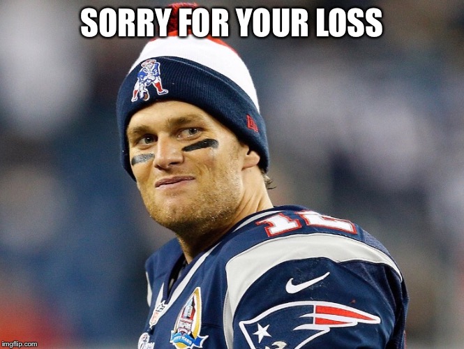 Tom Brady  | SORRY FOR YOUR LOSS | image tagged in tom brady | made w/ Imgflip meme maker