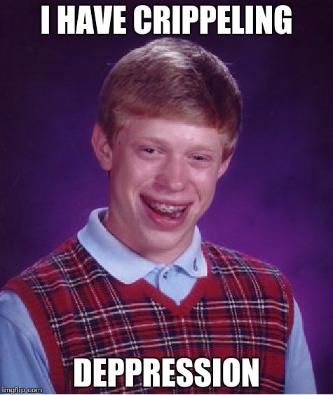 Bad Luck Brian | I HAVE CRIPPELING; DEPPRESSION | image tagged in memes,bad luck brian | made w/ Imgflip meme maker