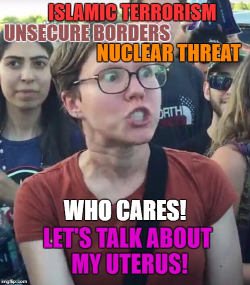 super_triggered | ISLAMIC TERRORISM; UNSECURE BORDERS; NUCLEAR THREAT; WHO CARES! LET'S TALK ABOUT MY UTERUS! | image tagged in super_triggered | made w/ Imgflip meme maker