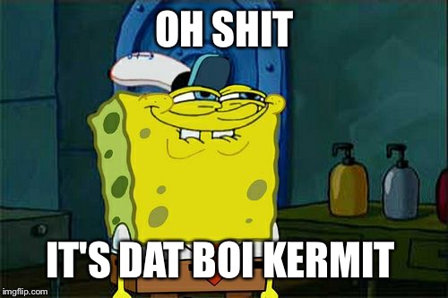 Don't You Squidward Meme | OH SHIT IT'S DAT BOI KERMIT | image tagged in memes,dont you squidward | made w/ Imgflip meme maker