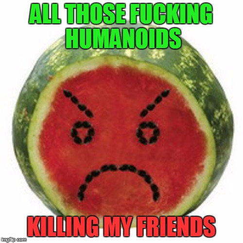 ALL THOSE F**KING HUMANOIDS KILLING MY FRIENDS | made w/ Imgflip meme maker