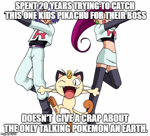Team Rocket | SPENT 20 YEARS TRYING TO CATCH THIS ONE KIDS PIKACHU FOR THEIR BOSS; DOESN'T  GIVE A CRAP ABOUT THE ONLY TALKING POKEMON AN EARTH. | image tagged in memes,team rocket | made w/ Imgflip meme maker