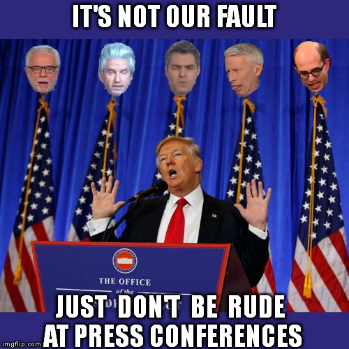 don't be rude | IT'S NOT OUR FAULT; JUST  DON'T  BE  RUDE AT PRESS CONFERENCES | image tagged in meme trump cnn fake news acosta | made w/ Imgflip meme maker