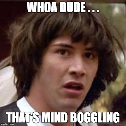 Conspiracy Keanu Meme | WHOA DUDE . . . THAT'S MIND BOGGLING | image tagged in memes,conspiracy keanu | made w/ Imgflip meme maker