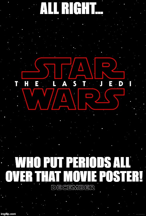 That Star wars: The last jedi poster | ALL RIGHT... WHO PUT PERIODS ALL OVER THAT MOVIE POSTER! | image tagged in memes,star wars,periods,well this is awkward,funny memes | made w/ Imgflip meme maker