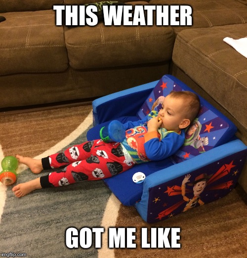 THIS WEATHER; GOT ME LIKE | image tagged in this weather got me like | made w/ Imgflip meme maker