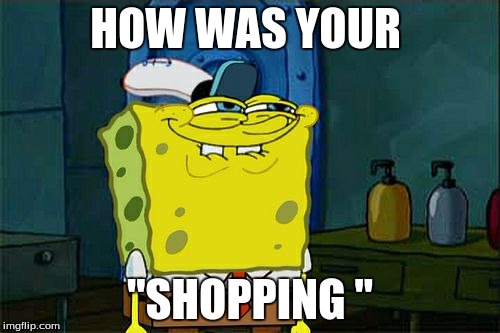 Don't You Squidward | HOW WAS YOUR; "SHOPPING " | image tagged in memes,dont you squidward | made w/ Imgflip meme maker
