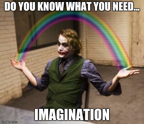 Joker Rainbow Hands Meme | DO YOU KNOW WHAT YOU NEED... IMAGINATION | image tagged in memes,joker rainbow hands | made w/ Imgflip meme maker