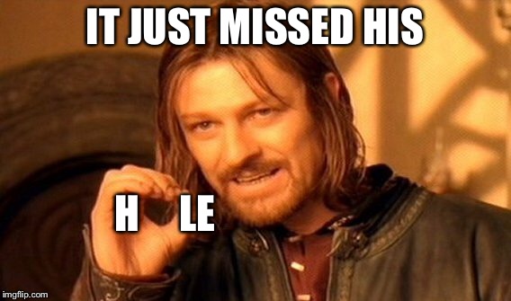 One Does Not Simply Meme | IT JUST MISSED HIS H     LE | image tagged in memes,one does not simply | made w/ Imgflip meme maker