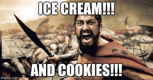 Sparta Leonidas | ICE CREAM!!! AND COOKIES!!! | image tagged in memes,sparta leonidas | made w/ Imgflip meme maker