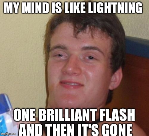 10 Guy Meme | MY MIND IS LIKE LIGHTNING; ONE BRILLIANT FLASH AND THEN IT'S GONE | image tagged in memes,10 guy | made w/ Imgflip meme maker