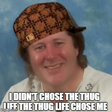 I DIDN'T CHOSE THE THUG LIFE THE THUG LIFE CHOSE ME | image tagged in meme,scumbag | made w/ Imgflip meme maker