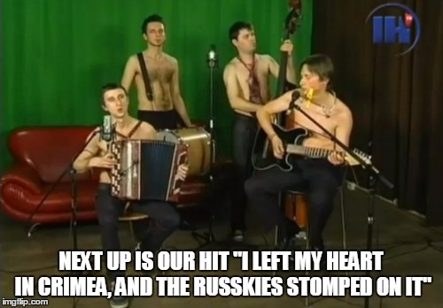 NEXT UP IS OUR HIT "I LEFT MY HEART IN CRIMEA, AND THE RUSSKIES STOMPED ON IT" | made w/ Imgflip meme maker