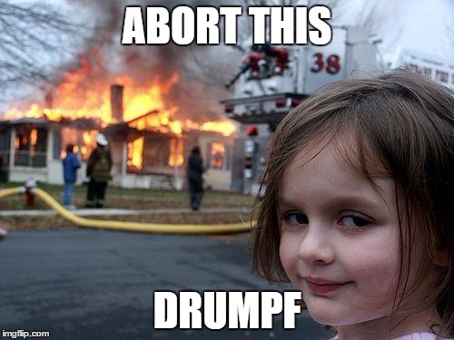 Disaster Girl | ABORT THIS; DRUMPF | image tagged in memes,disaster girl | made w/ Imgflip meme maker