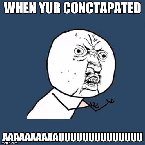 Y U No | WHEN YUR CONCTAPATED; AAAAAAAAAAUUUUUUUUUUUUUU | image tagged in memes,y u no | made w/ Imgflip meme maker