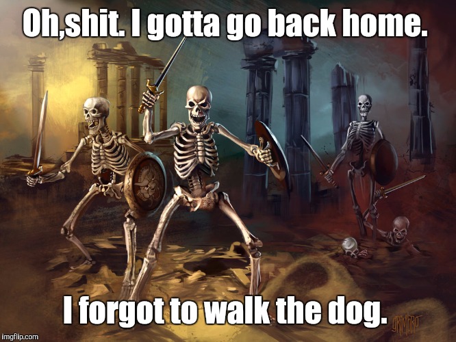 skeleton...yby.jpg | Oh,shit. I gotta go back home. I forgot to walk the dog. | image tagged in skeletonybyjpg | made w/ Imgflip meme maker