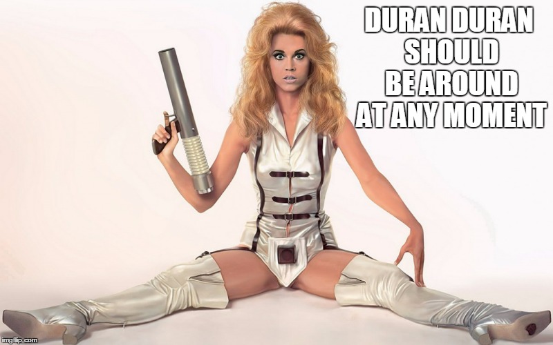 DURAN DURAN SHOULD BE AROUND AT ANY MOMENT | made w/ Imgflip meme maker