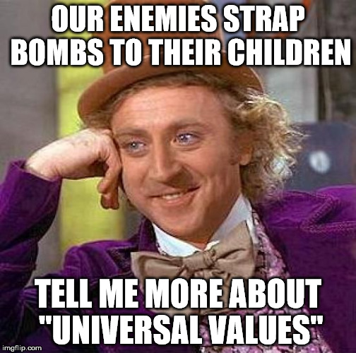 Creepy Condescending Wonka Meme | OUR ENEMIES STRAP BOMBS TO THEIR CHILDREN; TELL ME MORE ABOUT "UNIVERSAL VALUES" | image tagged in memes,creepy condescending wonka | made w/ Imgflip meme maker