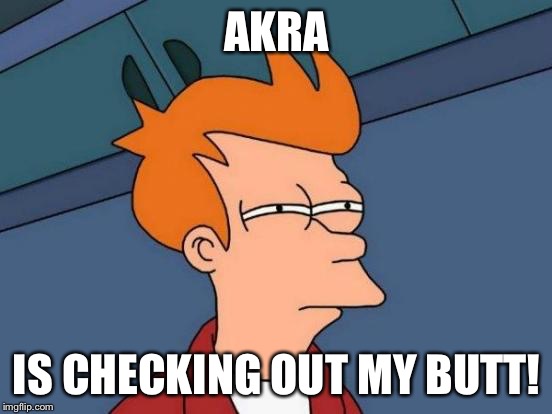 Futurama Fry Meme | AKRA; IS CHECKING OUT MY BUTT! | image tagged in memes,futurama fry | made w/ Imgflip meme maker