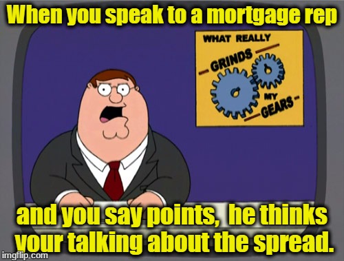 Peter Griffin News | When you speak to a mortgage rep; and you say points,  he thinks your talking about the spread. | image tagged in memes,peter griffin news | made w/ Imgflip meme maker