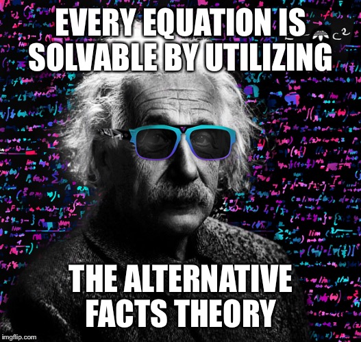 einstein swag | EVERY EQUATION IS SOLVABLE BY UTILIZING; THE ALTERNATIVE FACTS THEORY | image tagged in einstein swag | made w/ Imgflip meme maker