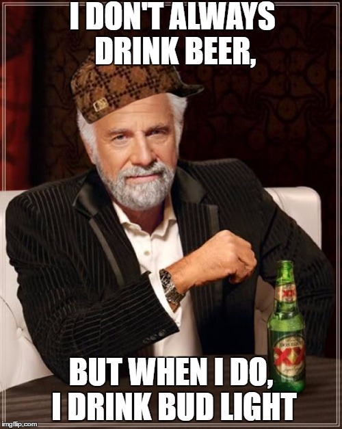 The Most Interesting Man In The World | I DON'T ALWAYS DRINK BEER, BUT WHEN I DO, I DRINK BUD LIGHT | image tagged in memes,the most interesting man in the world,scumbag | made w/ Imgflip meme maker