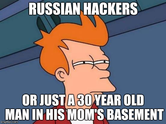 Futurama Fry Meme | RUSSIAN HACKERS; OR JUST A 30 YEAR OLD MAN IN HIS MOM'S BASEMENT | image tagged in memes,futurama fry | made w/ Imgflip meme maker