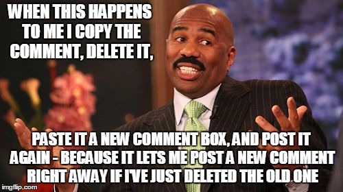 WHEN THIS HAPPENS TO ME I COPY THE COMMENT, DELETE IT, PASTE IT A NEW COMMENT BOX, AND POST IT AGAIN - BECAUSE IT LETS ME POST A NEW COMMENT | image tagged in memes,steve harvey | made w/ Imgflip meme maker
