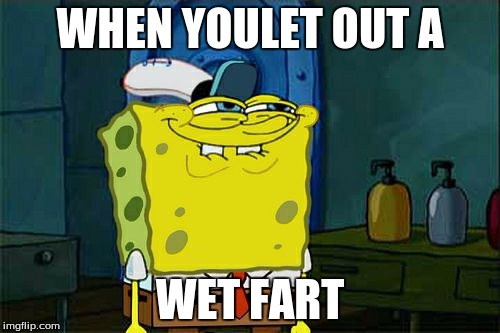 Don't You Squidward Meme | WHEN YOULET OUT A; WET FART | image tagged in memes,dont you squidward | made w/ Imgflip meme maker