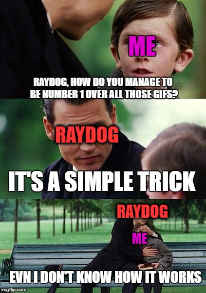 Finding Neverland Meme | ME; RAYDOG, HOW DO YOU MANAGE TO BE NUMBER 1 OVER ALL THOSE GIFS? RAYDOG; IT'S A SIMPLE TRICK; RAYDOG; ME; EVN I DON'T KNOW HOW IT WORKS | image tagged in memes,finding neverland | made w/ Imgflip meme maker