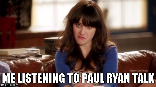 Can't Even! | ME LISTENING TO PAUL RYAN TALK | image tagged in paul ryan,politics | made w/ Imgflip meme maker