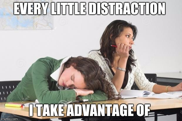 Bored Classroom | EVERY LITTLE DISTRACTION; I TAKE ADVANTAGE OF | image tagged in bored classroom | made w/ Imgflip meme maker
