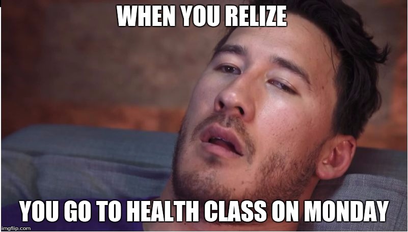 markiplier | WHEN YOU RELIZE; YOU GO TO HEALTH CLASS ON MONDAY | image tagged in markiplier | made w/ Imgflip meme maker
