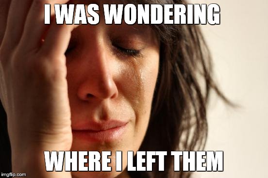 First World Problems Meme | I WAS WONDERING WHERE I LEFT THEM | image tagged in memes,first world problems | made w/ Imgflip meme maker