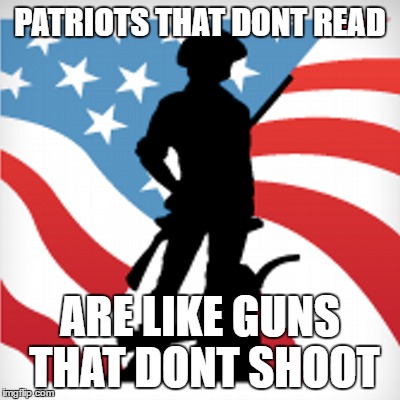 Patriots and Reading | PATRIOTS THAT DONT READ; ARE LIKE GUNS THAT DONT SHOOT | image tagged in patriot,read,guns,shoot,patriotic | made w/ Imgflip meme maker