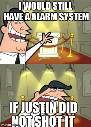 This Is Where I'd Put My Trophy If I Had One | I WOULD STILL HAVE A ALARM SYSTEM; IF JUSTIN DID NOT SHOT IT | image tagged in memes,this is where i'd put my trophy if i had one | made w/ Imgflip meme maker