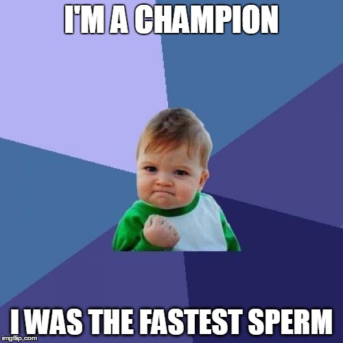 Success Kid Meme | I'M A CHAMPION; I WAS THE FASTEST SPERM | image tagged in memes,success kid | made w/ Imgflip meme maker