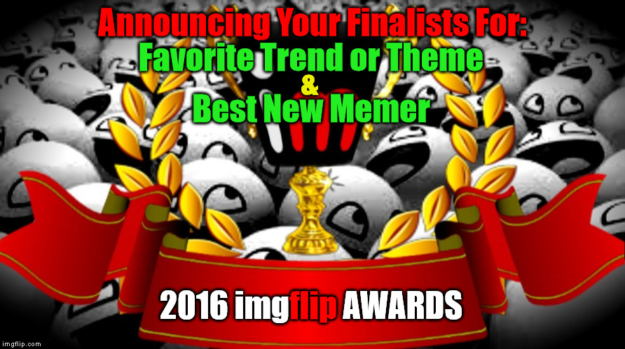 2016 imgflip Awards Finalists for "Favorite Trend or Theme" & "Best New Memer" | Announcing Your Finalists For:; Favorite Trend or Theme; &; Best New Memer; 2016 imgflip AWARDS; flip | image tagged in memes,2016 imgflip awards,first annual,favorite trend or theme,best new memer,finalists | made w/ Imgflip meme maker