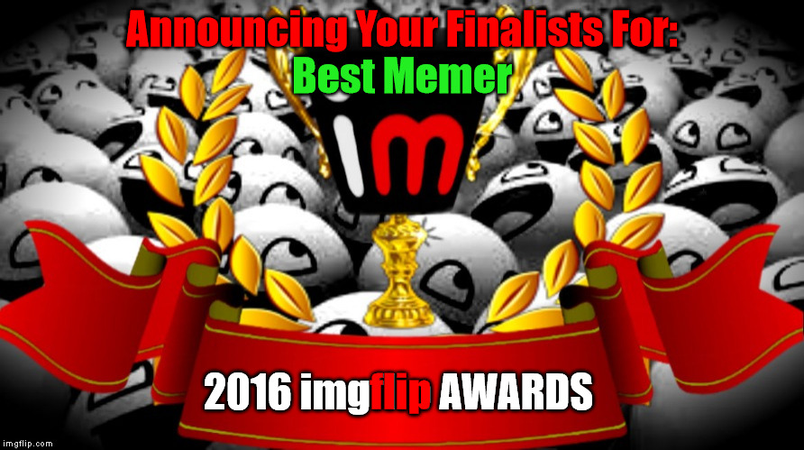 2016 imgflip Awards Finalists for "Best Memer" | Announcing Your Finalists For:; Best Memer; flip; 2016 imgflip AWARDS | image tagged in memes,2016 imgflip awards,first annual,best memer,finalists | made w/ Imgflip meme maker