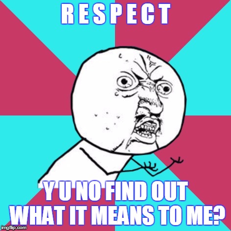 R E S P E C T Y U NO FIND OUT WHAT IT MEANS TO ME? | made w/ Imgflip meme maker