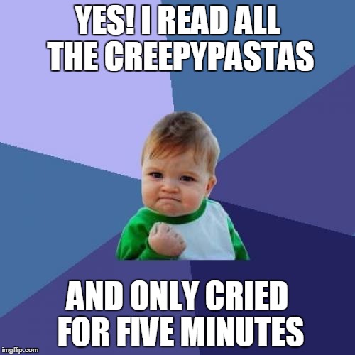 Success Kid | YES! I READ ALL THE CREEPYPASTAS; AND ONLY CRIED FOR FIVE MINUTES | image tagged in memes,success kid | made w/ Imgflip meme maker