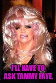 I'LL HAVE TO ASK TAMMY FAYE. | made w/ Imgflip meme maker