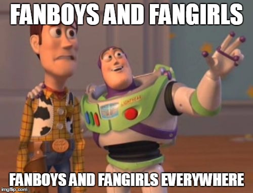 X, X Everywhere | FANBOYS AND FANGIRLS; FANBOYS AND FANGIRLS EVERYWHERE | image tagged in memes,x x everywhere | made w/ Imgflip meme maker