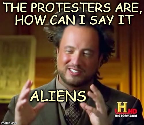 Ancient Aliens | THE PROTESTERS ARE, HOW CAN I SAY IT; ALIENS | image tagged in memes,ancient aliens | made w/ Imgflip meme maker